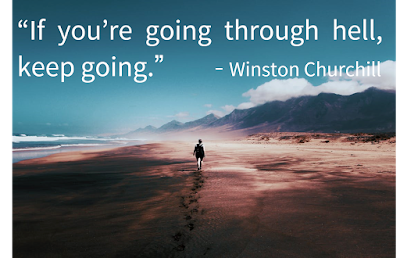 If you are going through hell, keep going - Winston Churchill