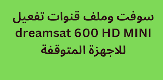 سوفت وملف قنوات تفعيل dreamsat 600 HD MINI للاجهزة المتوقفة