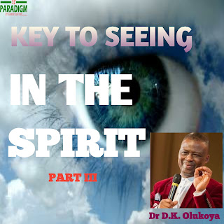 KEYS TO SEEING IN THE SPIRIT Part III by Dr D.K. Olukoya