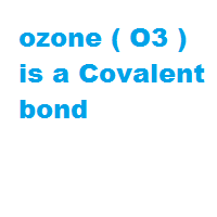 ozone ( O3 ) is a Covalent bond