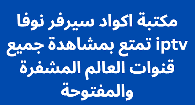 مكتبة اكواد سيرفر نوفا iptv تمتع بمشاهدة جميع قنوات العالم المشفرة والمفتوحة