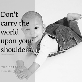 Don't carry the world upon your shoulders. The Beatles, Hey Jude