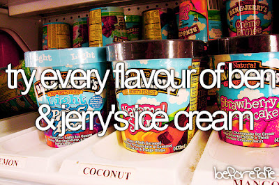 Bucket List. Before I Die try every flavor of ben & jerry´s ice cream