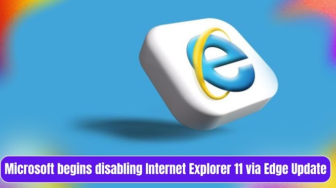  Microsoft begins disabling Internet Explorer 11 via Edge Update