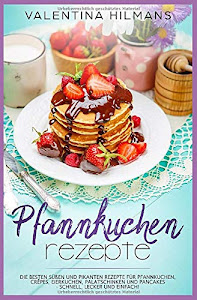 Pfannkuchen Rezepte: Die besten süßen und pikanten Rezepte für Pfannkuchen, Crêpes, Eierkuchen, Palatschinken und Pancakes - schnell, lecker und einfach!