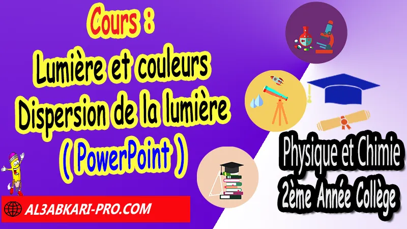 Cours N°5 sur Lumière et couleurs - Dispersion de la lumière (en format PowerPoint) - Physique et Chimie 2ème Année Collège, PC 2AC biof, Physique et chimie 2APIC option française, Cours sur Lumière et couleurs - Dispersion de la lumière 2ème Année Collège 2AC, Résumé de cours Lumière et couleurs - Dispersion de la lumière 2ème Année Collège 2AC, Exercices corrigés sur Lumière et couleurs - Dispersion de la lumière 2ème Année Collège 2AC, Travaux dirigés td sur Lumière et couleurs - Dispersion de la lumière 2ème Année Collège 2AC, Activités sur Lumière et couleurs - Dispersion de la lumière 2ème Année Collège 2AC, Exercices de Physique et chimie 2ème année collège en Francais corrigés, physique chimie 2ac exercices corrigés, physique chimie 2ème année collège maroc pdf