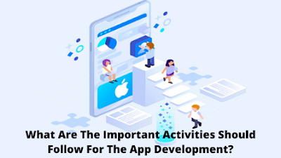 What Are The Important Activities Should Follow For The App Development?