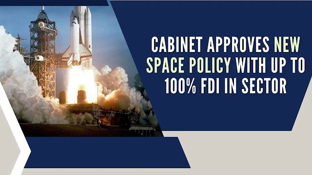 விண்வெளித் துறையில் அந்நிய நேரடி முதலீட்டுக் கொள்கையில் திருத்தம் மேற்கொள்ள மத்திய அமைச்சரவை ஒப்புதல் / Union Cabinet approves amendment in Foreign Direct Investment Policy in space sector