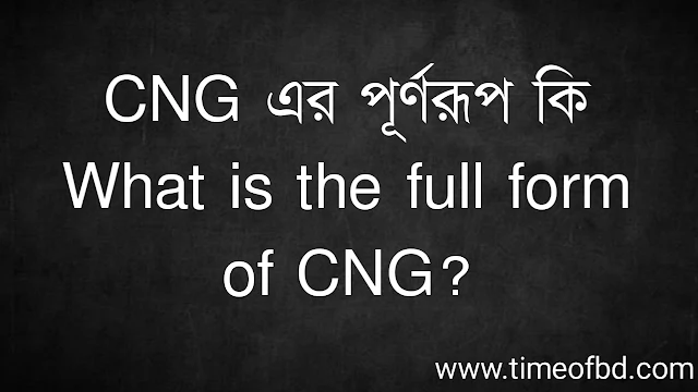 CNG এর পূর্ণরূপ কি | What is the full form of CNG?