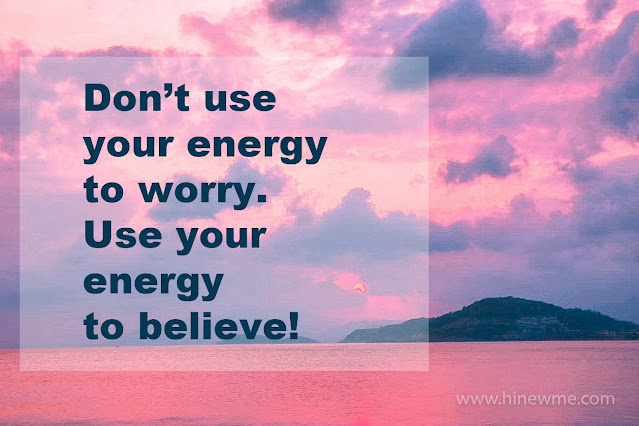 Don't use your every to worry. Use your energy to believe!