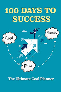 100 DAYS TO SUCCESS - The Ultimate Goal Planner: (Goal Setting & Planning for Success)