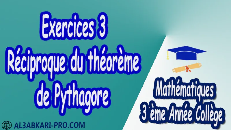 Exercices 3 Réciproque du théorème de Pythagore - 3 ème Année Collège pdf Théorème de Pythagore pythagore Pythagore pythagore inverse Propriété Pythagore pythagore Réciproque du théorème de Pythagore Cercles et théorème de Pythagore Utilisation de la calculatrice Maths Mathématiques de 3 ème Année Collège BIOF 3AC Cours Théorème de Pythagore Résumé Théorème de Pythagore Exercices corrigés Théorème de Pythagore Devoirs corrigés Examens régionaux corrigés Fiches pédagogiques Contrôle corrigé Travaux dirigés td pdf