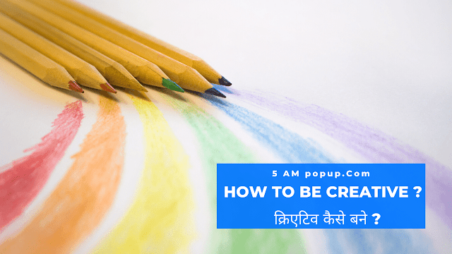 How To Be Creative? क्रिएटिव कैसे बने?