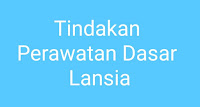 Tindakan Perawatan Dasar Lansia