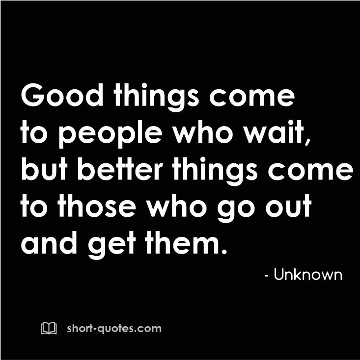 Good Things Come To People Who Wait But Better Things Come