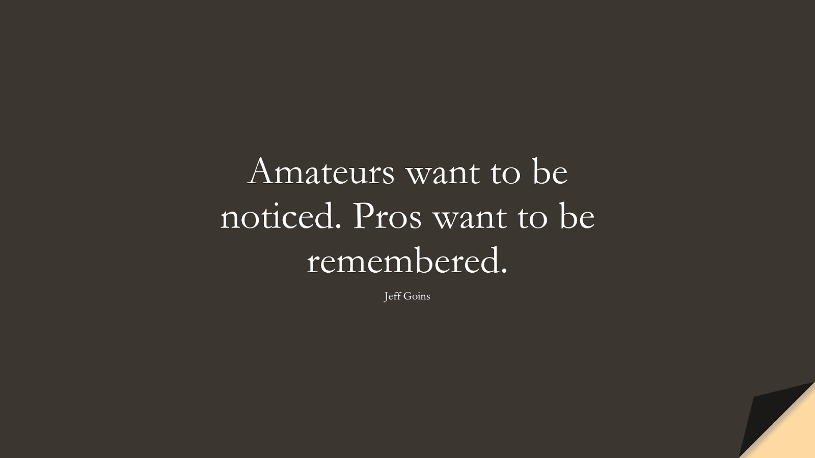Amateurs want to be noticed. Pros want to be remembered. (Jeff Goins);  #BestQuotes