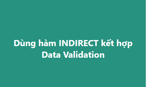 Dùng hàm INDIRECT kết hợp Data Validation giải bài toán Excel phụ thuộc