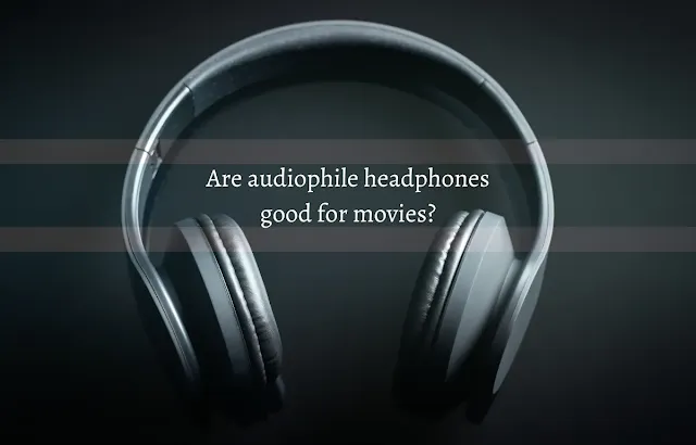 Are audiophile headphones good for movies