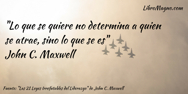 "Lo que se quiere no determina a quien se atrae, sino lo que se es"  John C. Maxwell