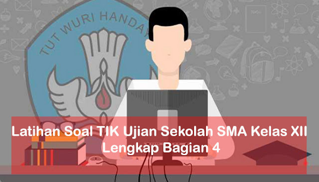 Latihan Soal TIK Ujian Sekolah SMA Kelas XII Lengkap Bagian 4