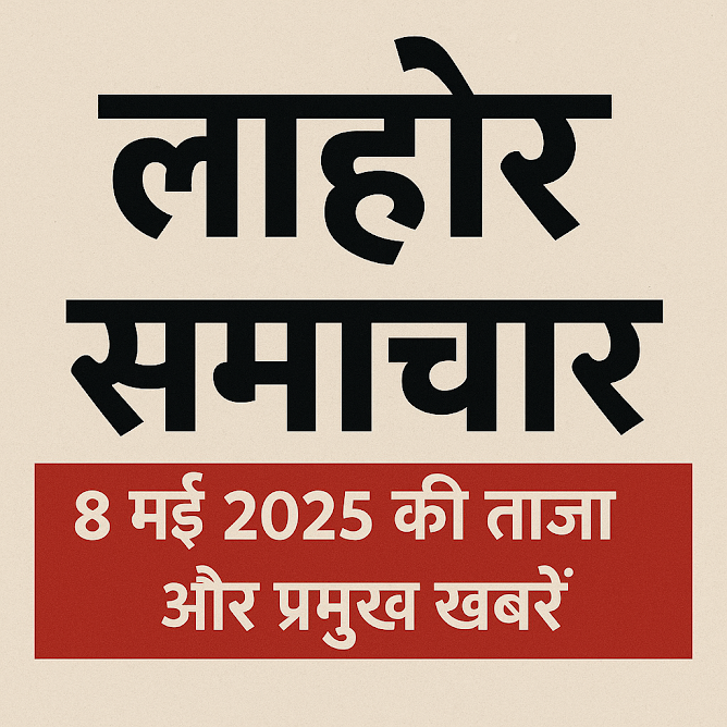 लाहौर समाचार - आज की ताज़ा अपडेट लाहौर 8 मई 2025 की प्रमुख खबरें