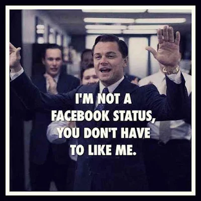 I'M NOT A FACEBOOK STATUS,YOU DON'T HAVE TO LIKE ME.