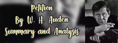 Auden's poem Petition was first included in the 1930 volume of Poems. It was dropped from the 1950 edition of the Collected Shorter Poems. It is a seminal poem and shows the early influences on the poetic technique of Auden. It is an example of the early experiments of Auden with poetic forms.