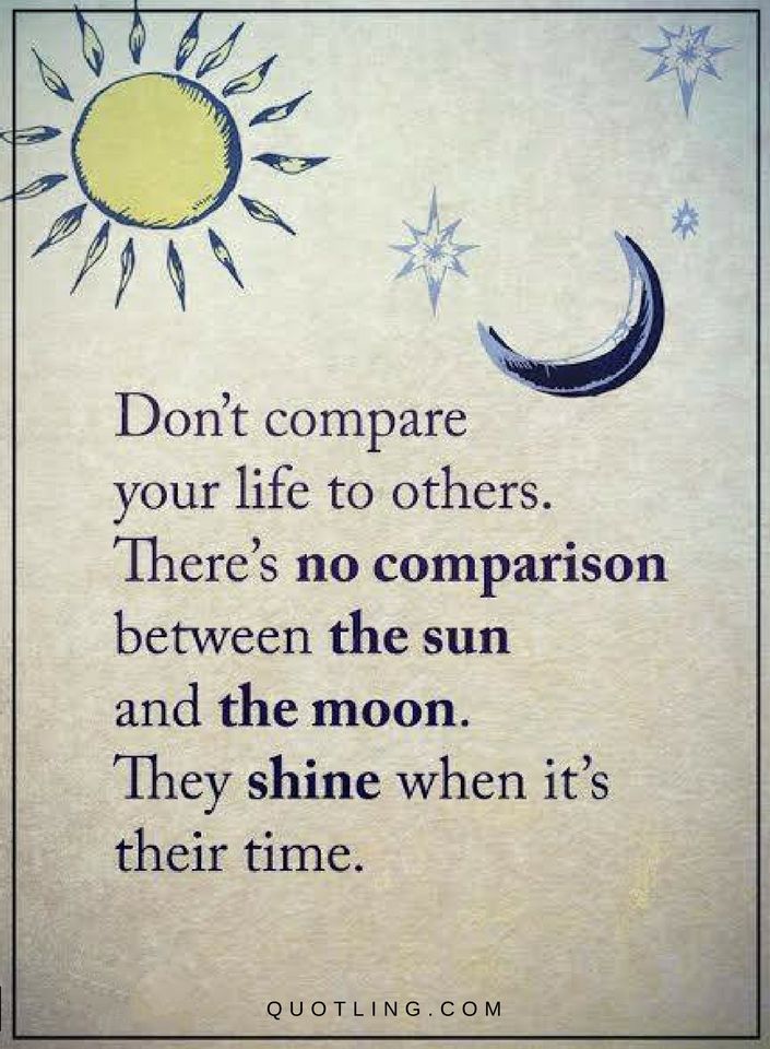 Don't compare your life to others. There's no comparison between the