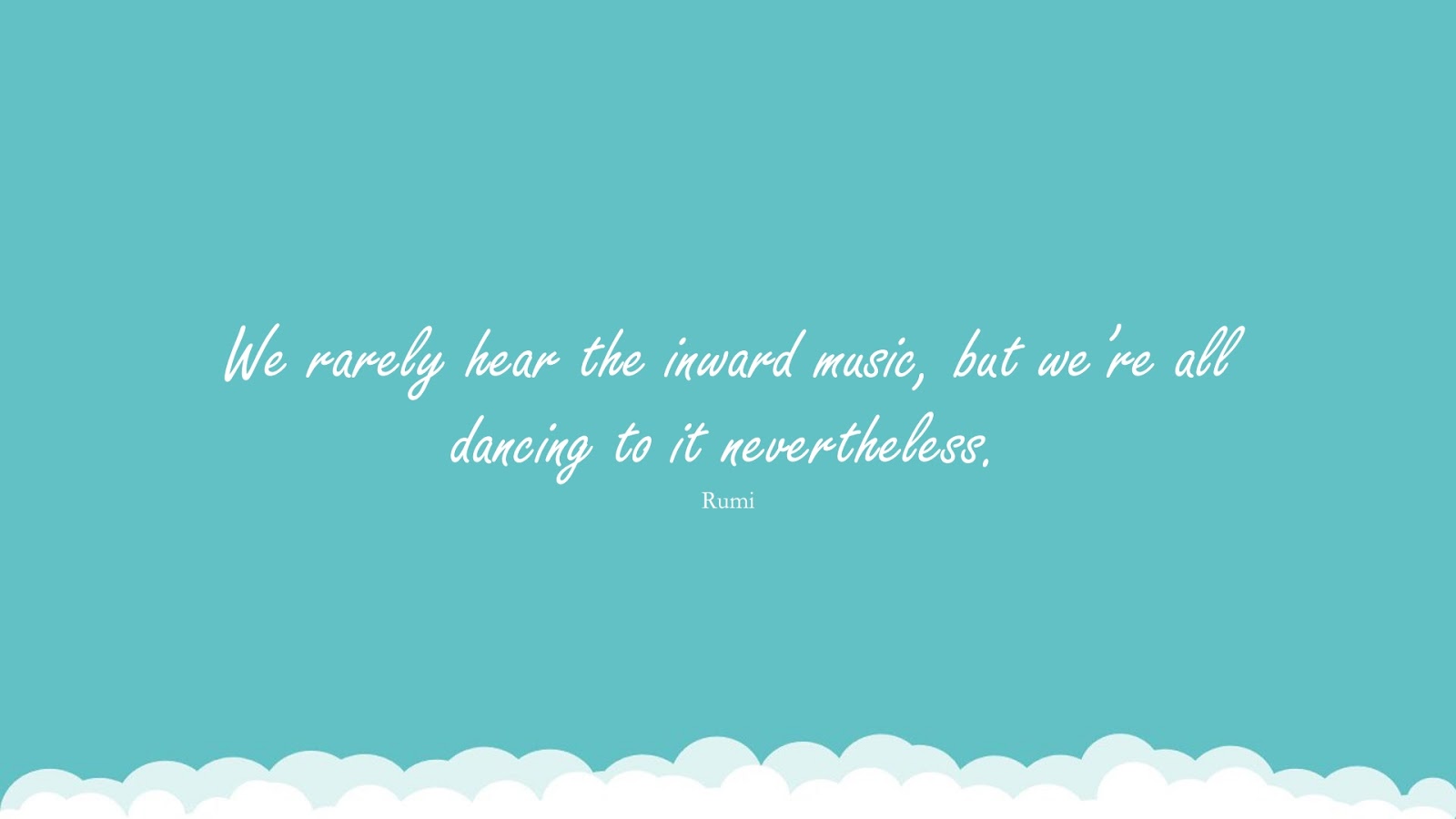 We rarely hear the inward music, but we’re all dancing to it nevertheless. (Rumi);  #RumiQuotes