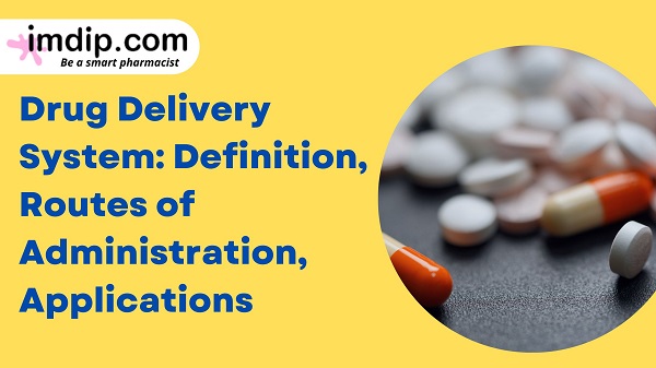 Drug Delivery System: Definition, Routes of Administration, Applications