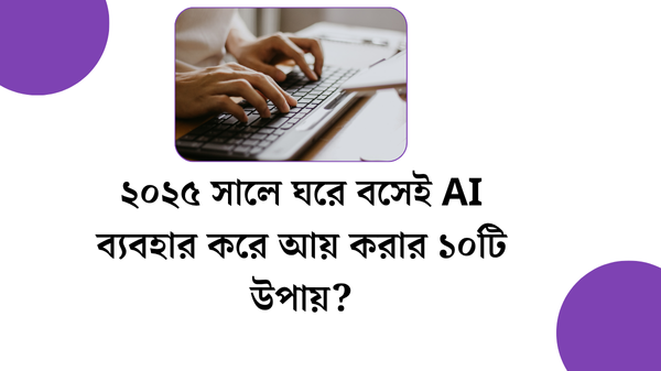 AI দিয়ে ঘরে বসে ইনকামের ১০টি উপায়