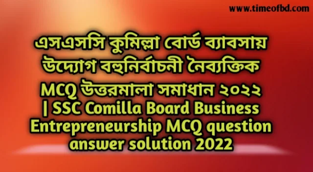 Tag: এসএসসি কুমিল্লা বোর্ড ব্যাবসায় উদ্যোগ বহুনির্বাচনি (MCQ) উত্তরমালা সমাধান ২০২২, SSC Comilla Board Business Entrepreneurship MCQ Question & Answer 2022,