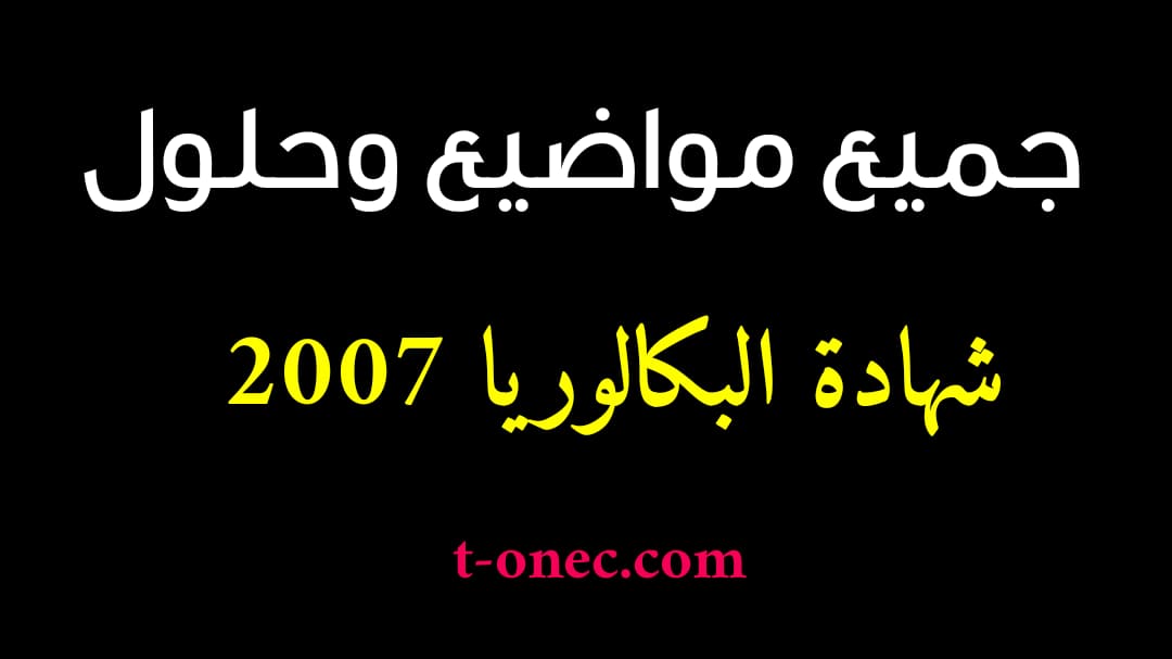 مواضيع وحلول شهادة البكالوريا 2007