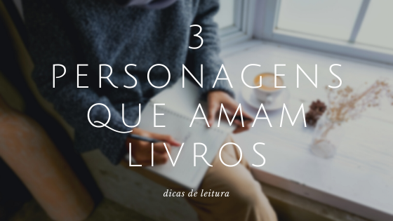 3 personagens que amam literatura