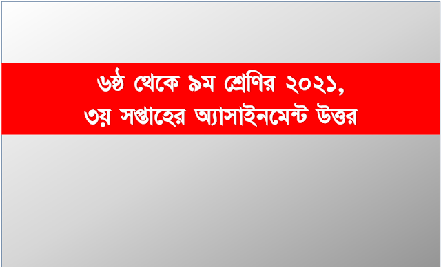 ৩য় সপ্তাহের সকল অ্যাসাইনমেন্ট উত্তর ২০২১ ৬ষ্ঠ থেকে ৯ম শ্রেণির অ্যাসাইনমেন্ট  সমাধান