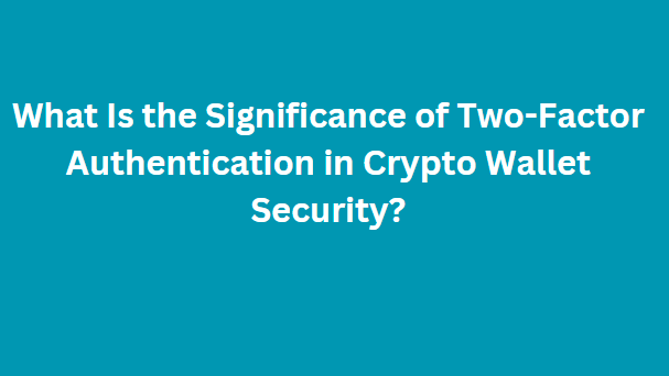 What Is the Significance of Two-Factor Authentication in Crypto Wallet Security?