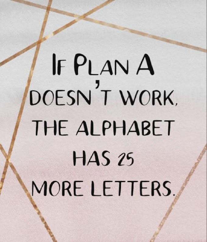 IF PLAN A DOESN'T WORK THE ALPHABET HAS 25 MORE LETTERS