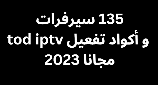 135 سيرفرات و أكواد تفعيل tod iptv مجانا 2024