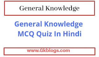 सामान्य ज्ञान प्रश्नोत्तरी,general knowledge mcq quiz in hindi,general knowledge mcq quiz in hindi gk,general knowledge mcq quiz in hindi with answers,gk quiz in hindi