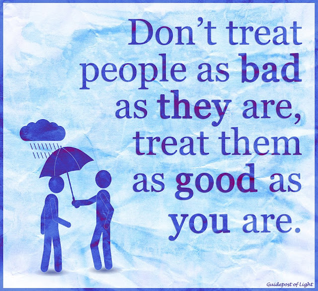 Don't treat people as bad as they are, treat them as good as you are. quote