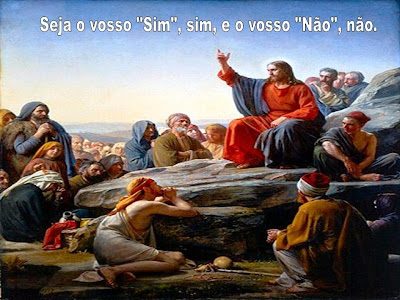 Resultado de imagem para Seja o vosso ‘sim’: ‘sim’, e o vosso ‘não’: ‘não’. Tudo o que for além disso vem do Maligno”.