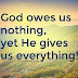 God owes us nothing, yet He gives us everything.