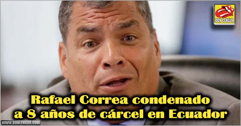 Rafael Correa condenado a 8 años de cárcel en Ecuador