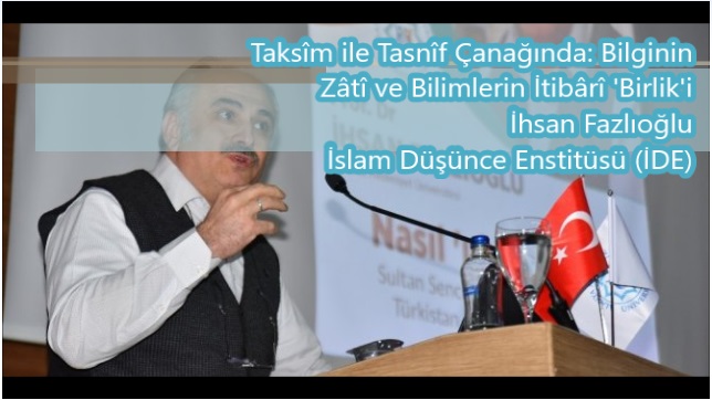 İhsan Fazlıoğlu: "Taksîm ile Tasnîf Çanağında: Bilginin Zâtî ve Bilimlerin İtibârî 'Birlik'i"