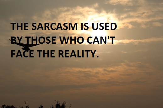 THE SARCASM IS USED BY THOSE WHO CAN'T  FACE THE REALITY.