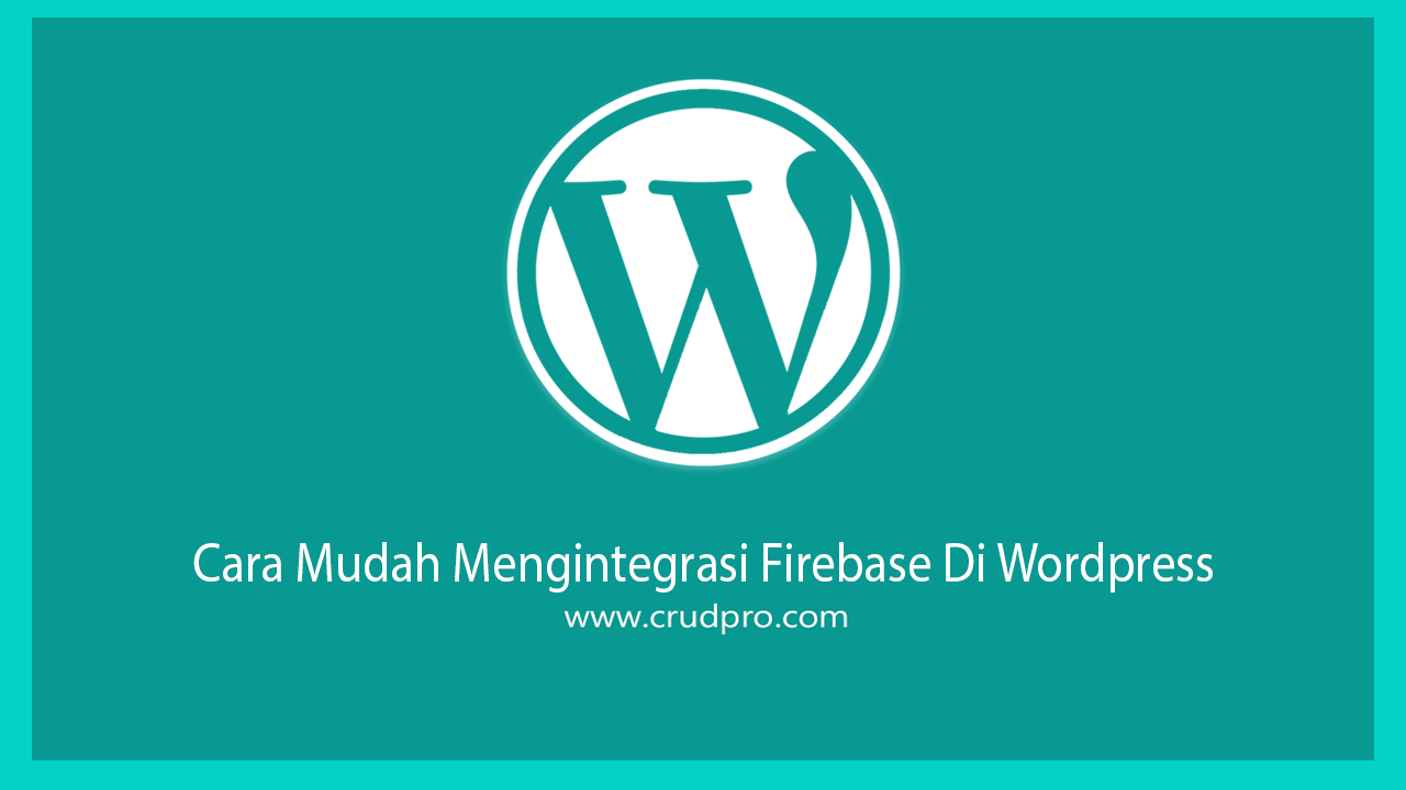 Cara Mudah Mengintegrasi Firebase Di Wordpress