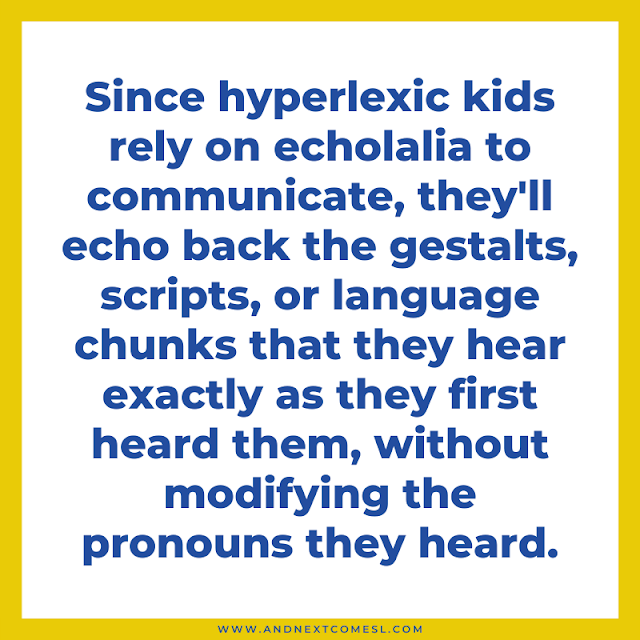 Since hyperlexic kids rely on echolalia to communicate, they'll echo back gestalts exactly as they first heard them