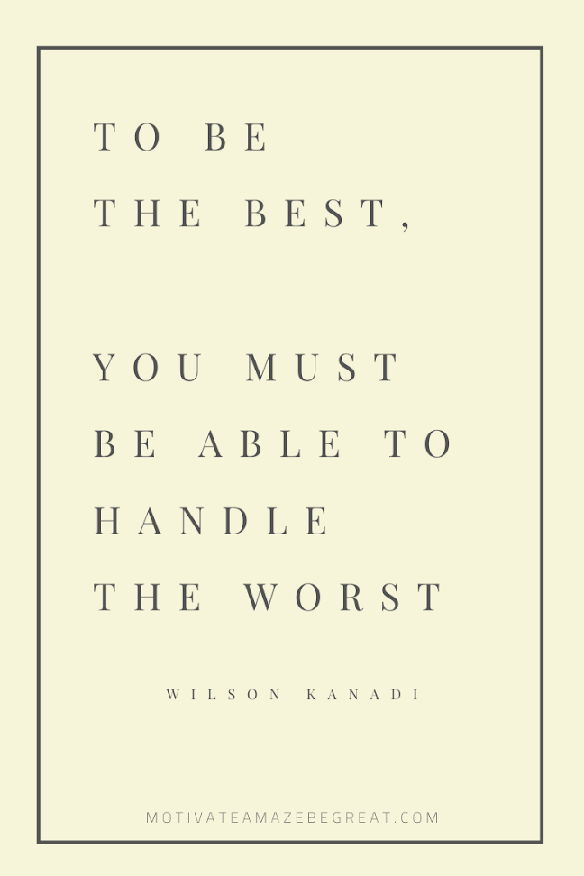 44 Short Success Quotes And Sayings: "To be the best, you must be able to handle the worst." - Wilson Kanadi