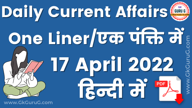 17 April 2022 One Liner Current affairs,17 अप्रैल  2022 एक पंक्ति करेंट अफेयर्स,daily One Liner Current affairs, gkgurug current affairs,current affairs 2022,today current affairs,17 April 2022 current affairs,17 April 2022 One Liner Current Affairs In English