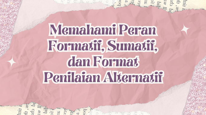 Memahami Peran Formatif, Sumatif, dan Format Penilaian Alternatif